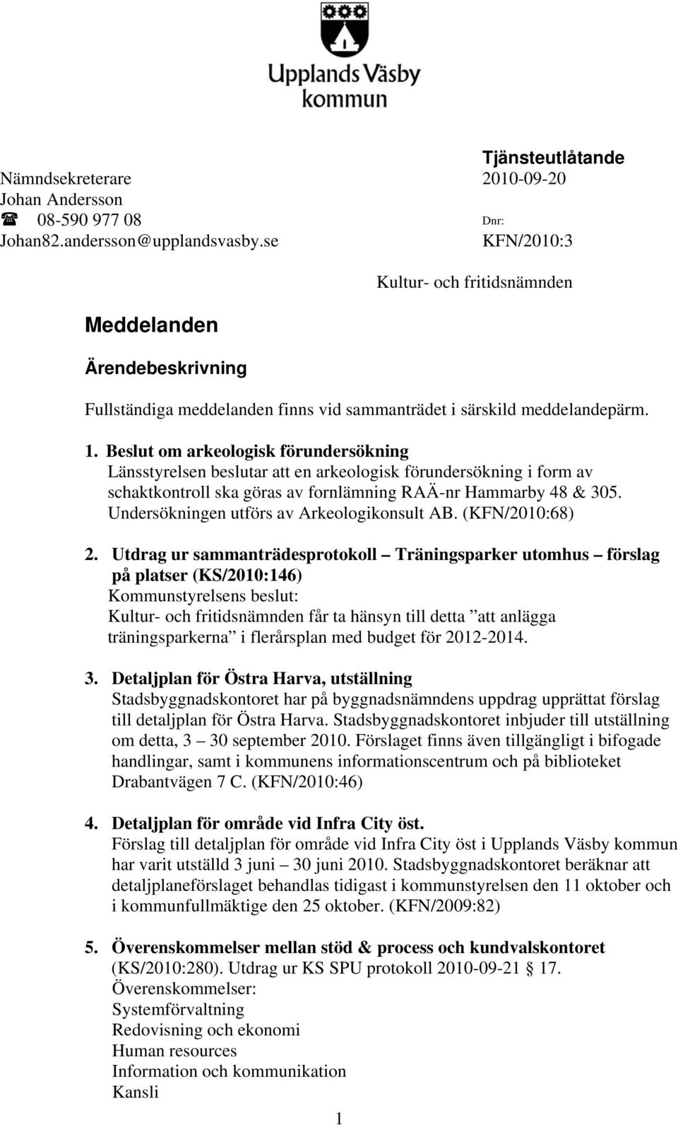 Kultur- och fritidsnämnden Fullständiga meddelanden finns vid sammanträdet i särskild meddelandepärm. 1.