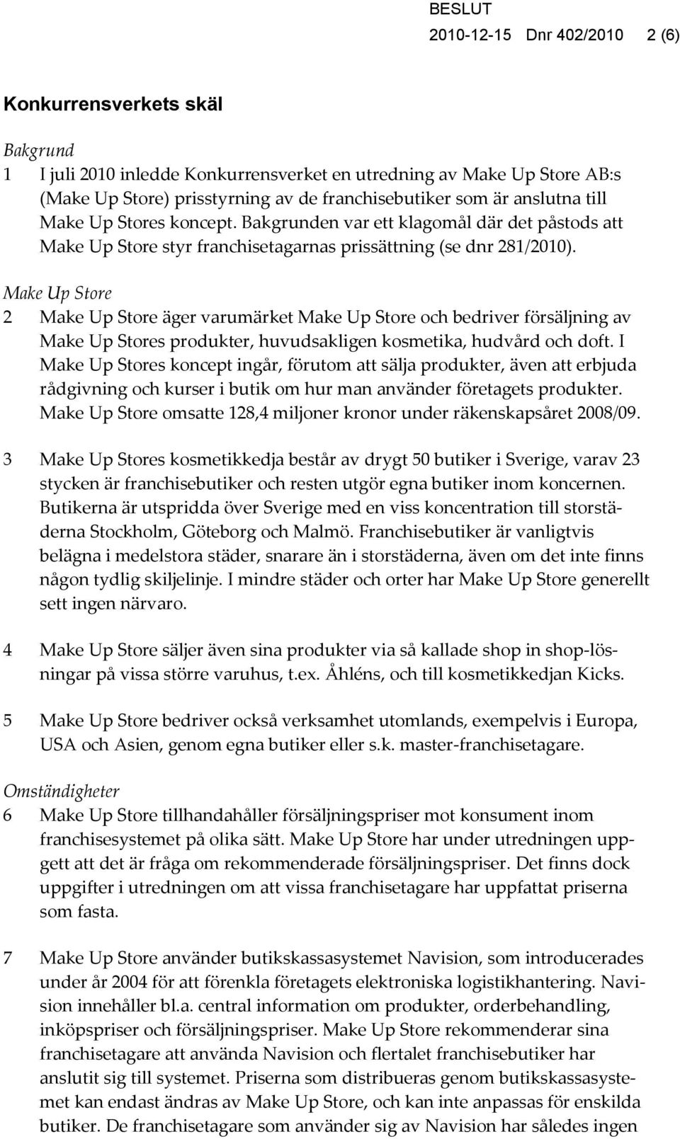 Make Up Store 2 Make Up Store äger varumärket Make Up Store och bedriver försäljning av Make Up Stores produkter, huvudsakligen kosmetika, hudvård och doft.