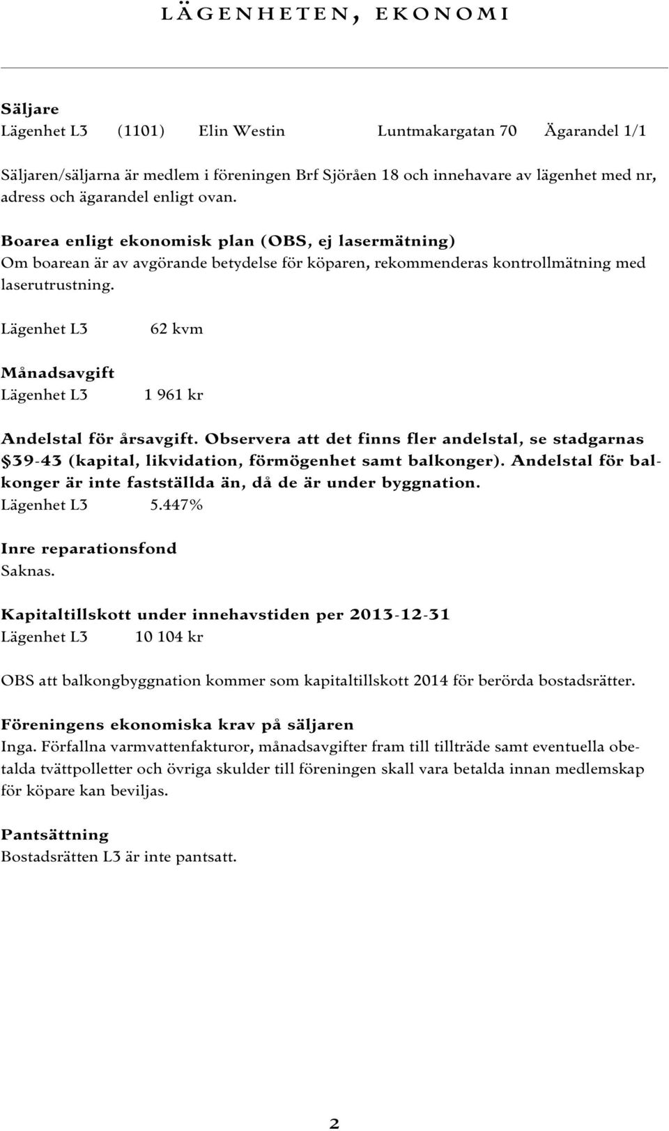 Lägenhet L3 Månadsavgift Lägenhet L3 62 kvm 1 961 kr Andelstal för årsavgift. Observera att det finns fler andelstal, se stadgarnas 39-43 (kapital, likvidation, förmögenhet samt balkonger).