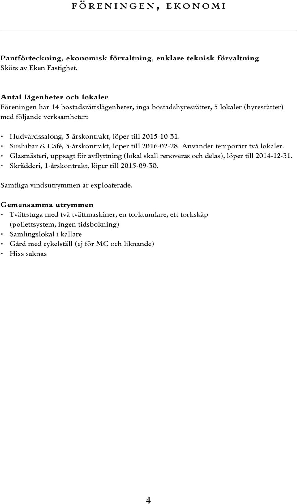 2015-10-31. Sushibar & Café, 3-årskontrakt, löper till 2016-02-28. Använder temporärt två lokaler. Glasmästeri, uppsagt för avflyttning (lokal skall renoveras och delas), löper till 2014-12-31.