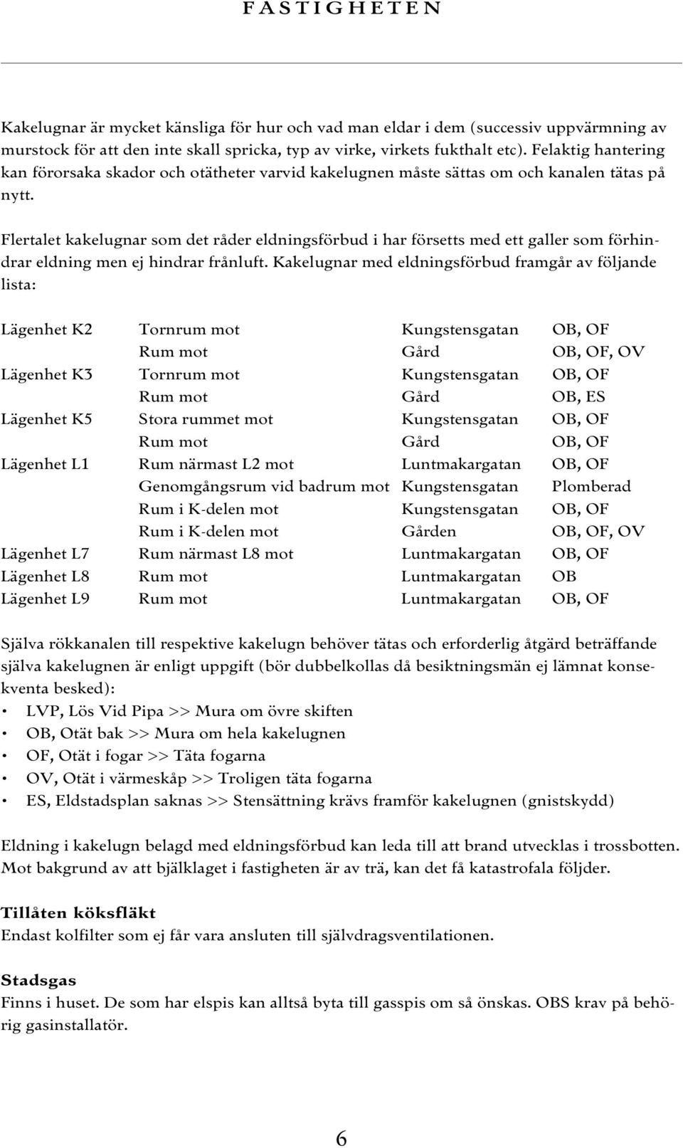 Flertalet kakelugnar som det råder eldningsförbud i har försetts med ett galler som förhindrar eldning men ej hindrar frånluft.