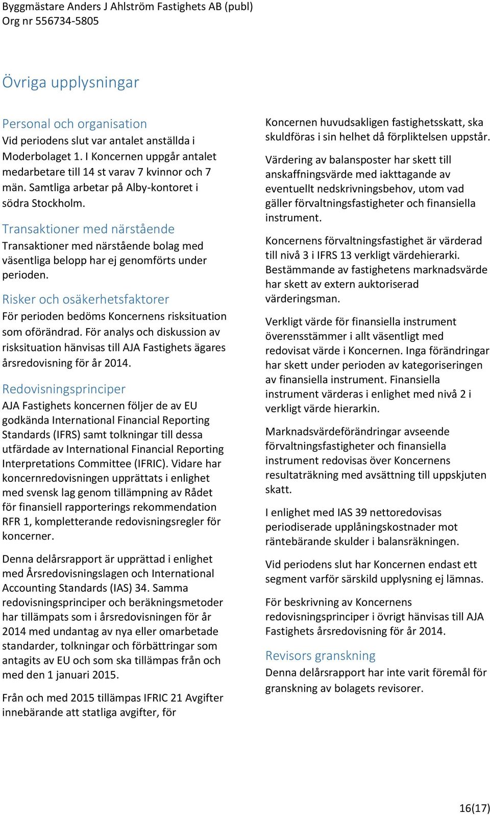 Risker och osäkerhetsfaktorer För perioden bedöms Koncernens risksituation som oförändrad. För analys och diskussion av risksituation hänvisas till AJA Fastighets ägares årsredovisning för år 2014.