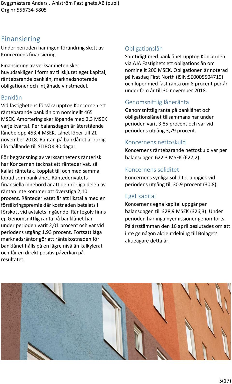 Banklån Vid fastighetens förvärv upptog Koncernen ett räntebärande banklån om nominellt 465 MSEK. Amortering sker löpande med 2,3 MSEK varje kvartal.