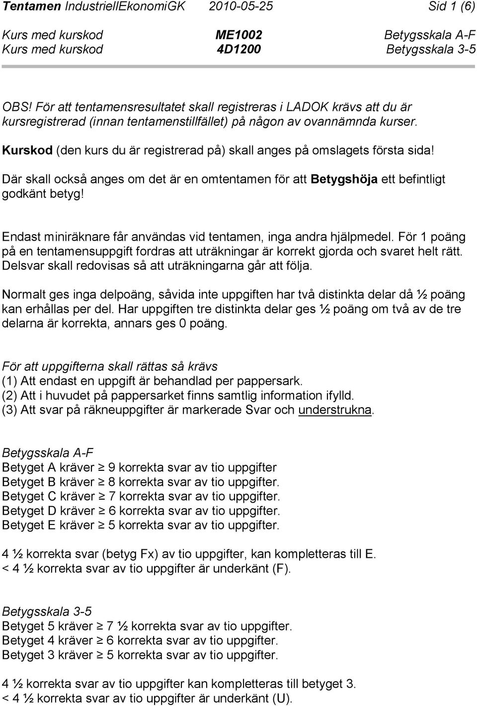 Endast miniräknare får användas vid tentamen, inga andra hjälpmedel. För 1 poäng på en tentamensuppgift fordras att uträkningar är korrekt gjorda och svaret helt rätt.