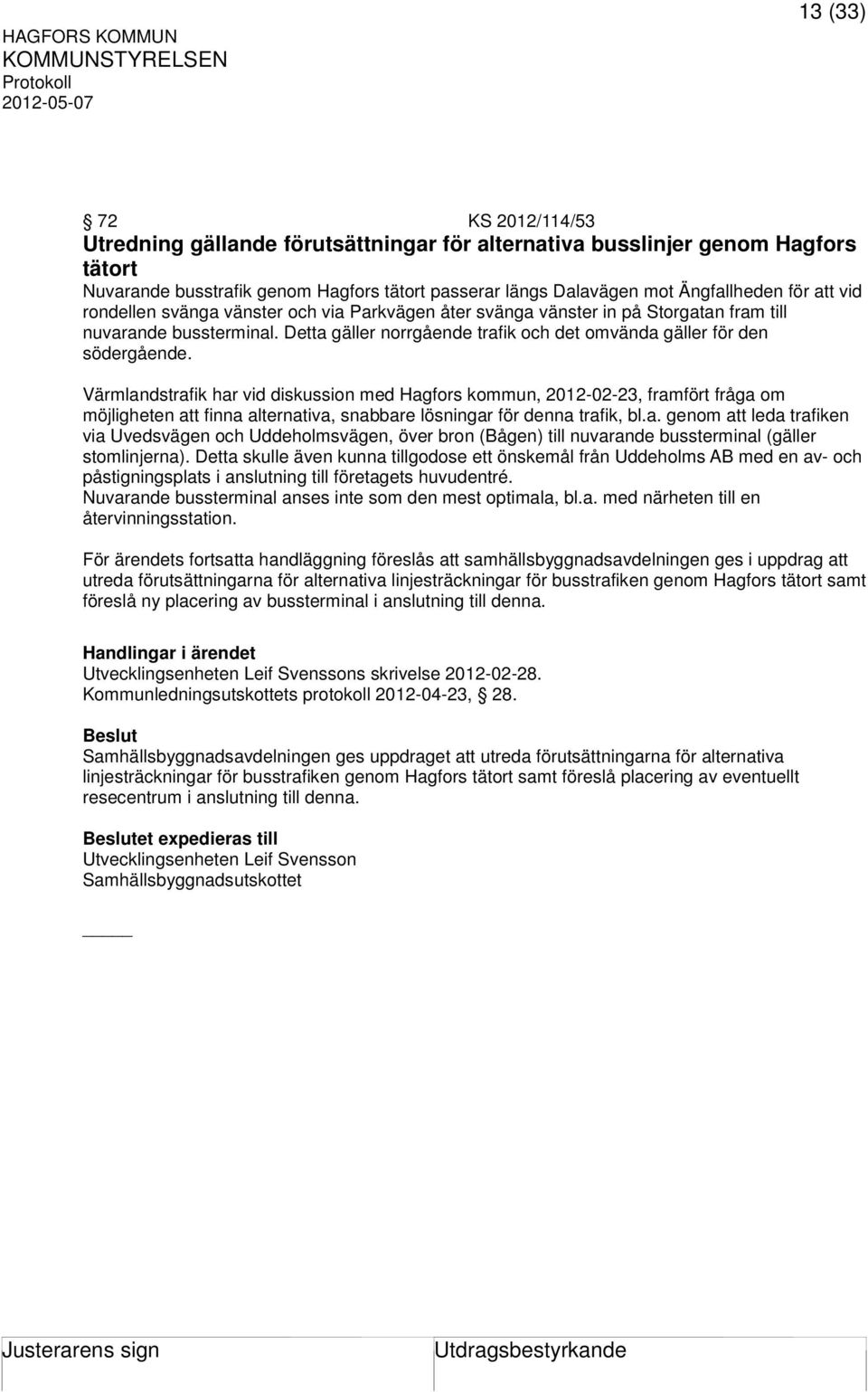 Värmlandstrafik har vid diskussion med Hagfors kommun, 2012-02-23, framfört fråga om möjligheten att finna alternativa, snabbare lösningar för denna trafik, bl.a. genom att leda trafiken via Uvedsvägen och Uddeholmsvägen, över bron (Bågen) till nuvarande bussterminal (gäller stomlinjerna).