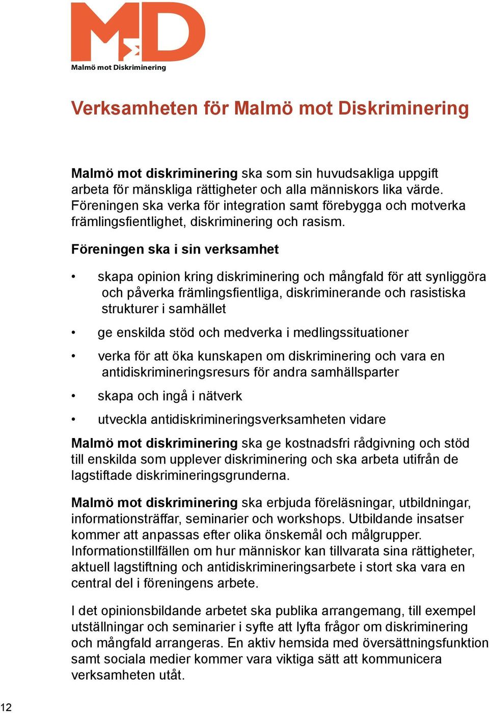 Föreningen ska i sin verksamhet skapa opinion kring diskriminering och mångfald för att synliggöra och påverka främlingsfientliga, diskriminerande och rasistiska strukturer i samhället ge enskilda