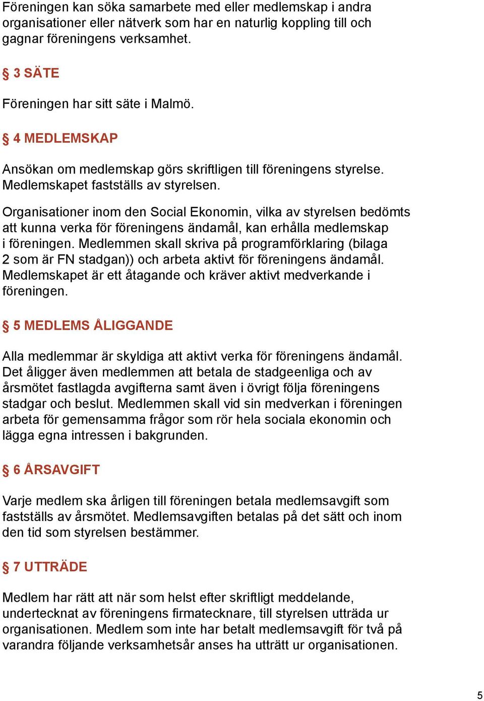 Organisationer inom den Social Ekonomin, vilka av styrelsen bedömts att kunna verka för föreningens ändamål, kan erhålla medlemskap i föreningen.