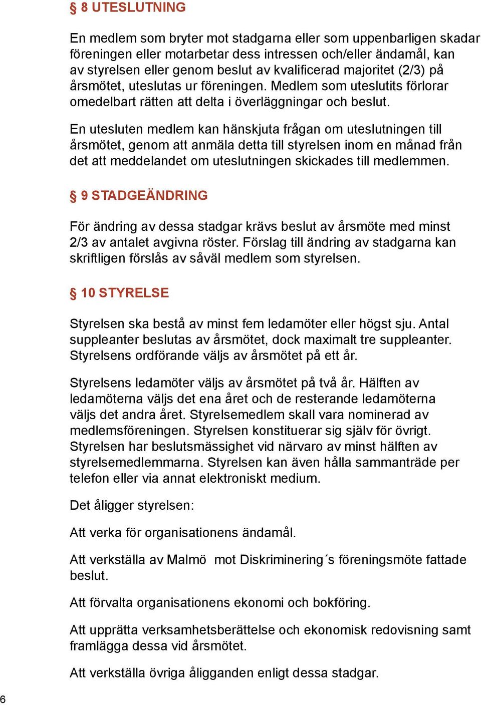En utesluten medlem kan hänskjuta frågan om uteslutningen till årsmötet, genom att anmäla detta till styrelsen inom en månad från det att meddelandet om uteslutningen skickades till medlemmen.