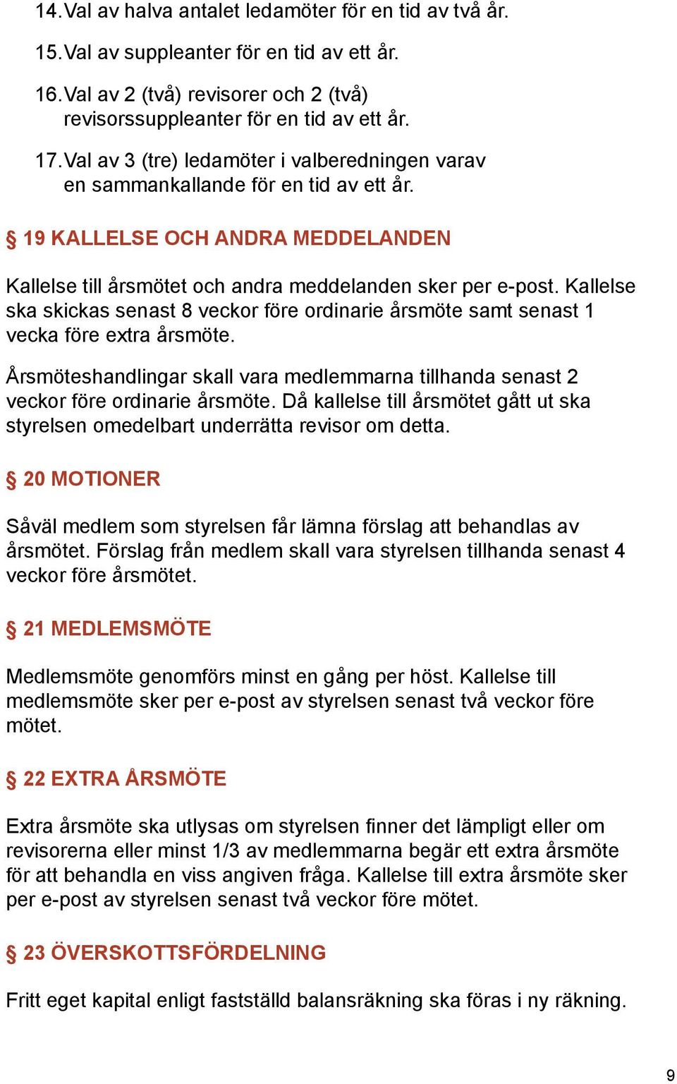 Kallelse ska skickas senast 8 veckor före ordinarie årsmöte samt senast 1 vecka före extra årsmöte. Årsmöteshandlingar skall vara medlemmarna tillhanda senast 2 veckor före ordinarie årsmöte.