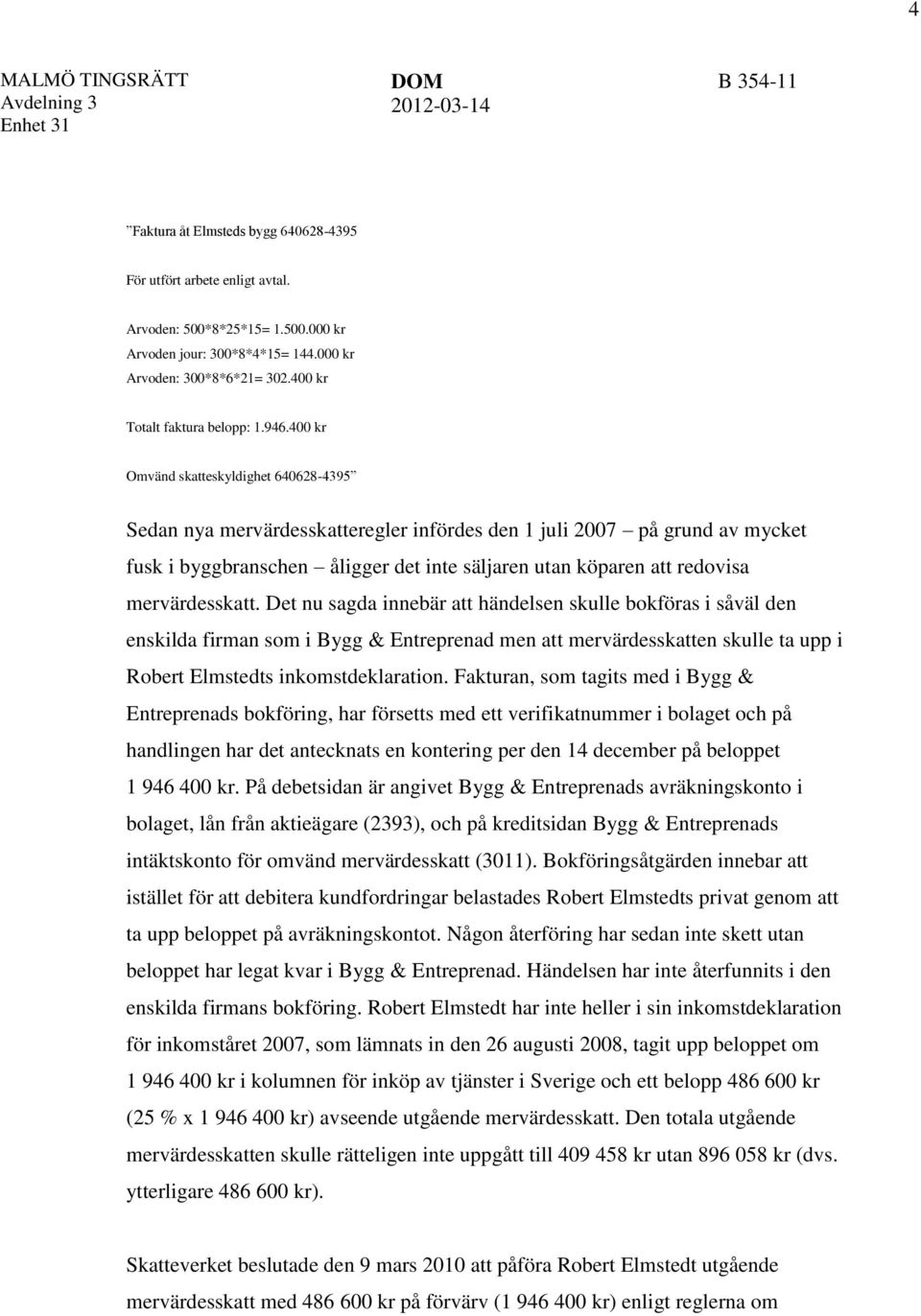 400 kr Omvänd skatteskyldighet 640628-4395 Sedan nya mervärdesskatteregler infördes den 1 juli 2007 på grund av mycket fusk i byggbranschen åligger det inte säljaren utan köparen att redovisa