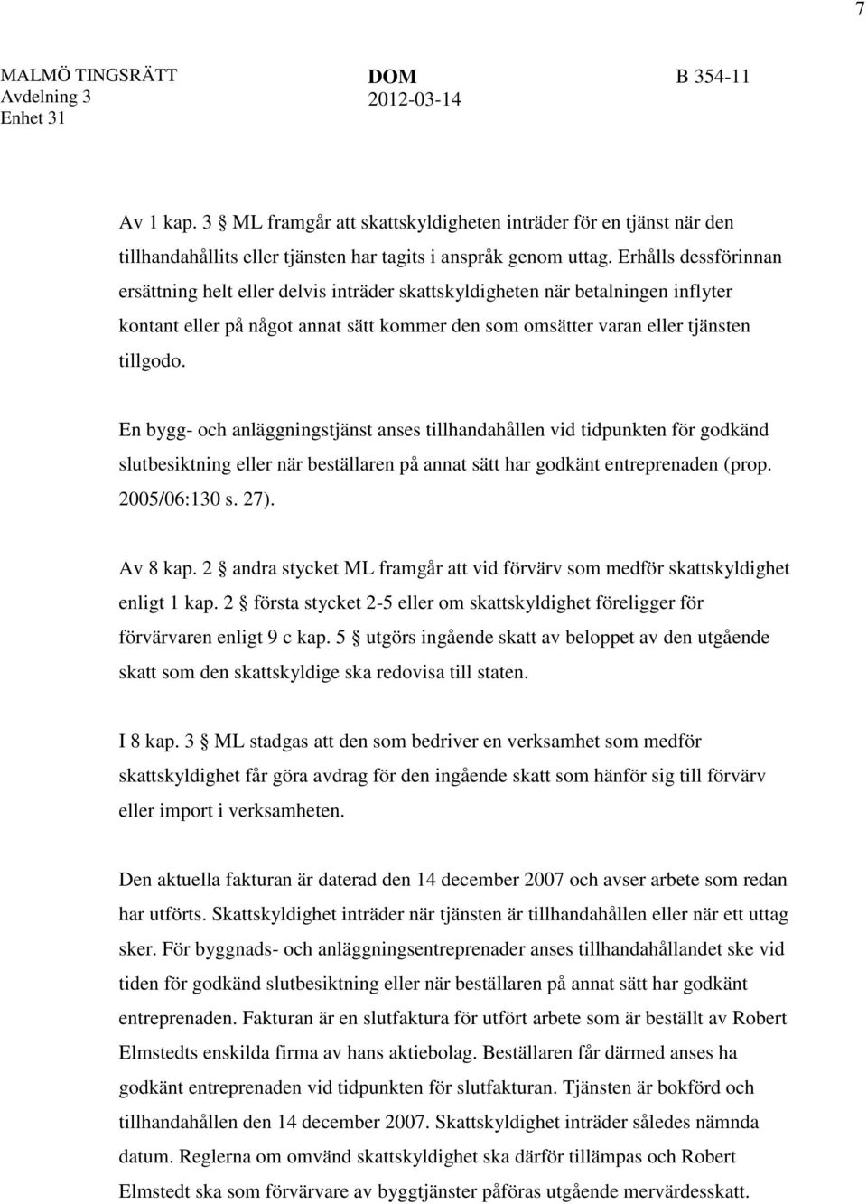 Erhålls dessförinnan ersättning helt eller delvis inträder skattskyldigheten när betalningen inflyter kontant eller på något annat sätt kommer den som omsätter varan eller tjänsten tillgodo.