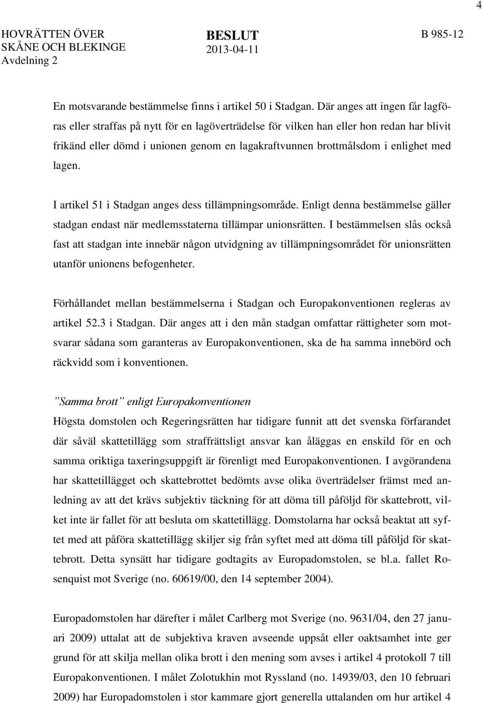 med lagen. I artikel 51 i Stadgan anges dess tillämpningsområde. Enligt denna bestämmelse gäller stadgan endast när medlemsstaterna tillämpar unionsrätten.