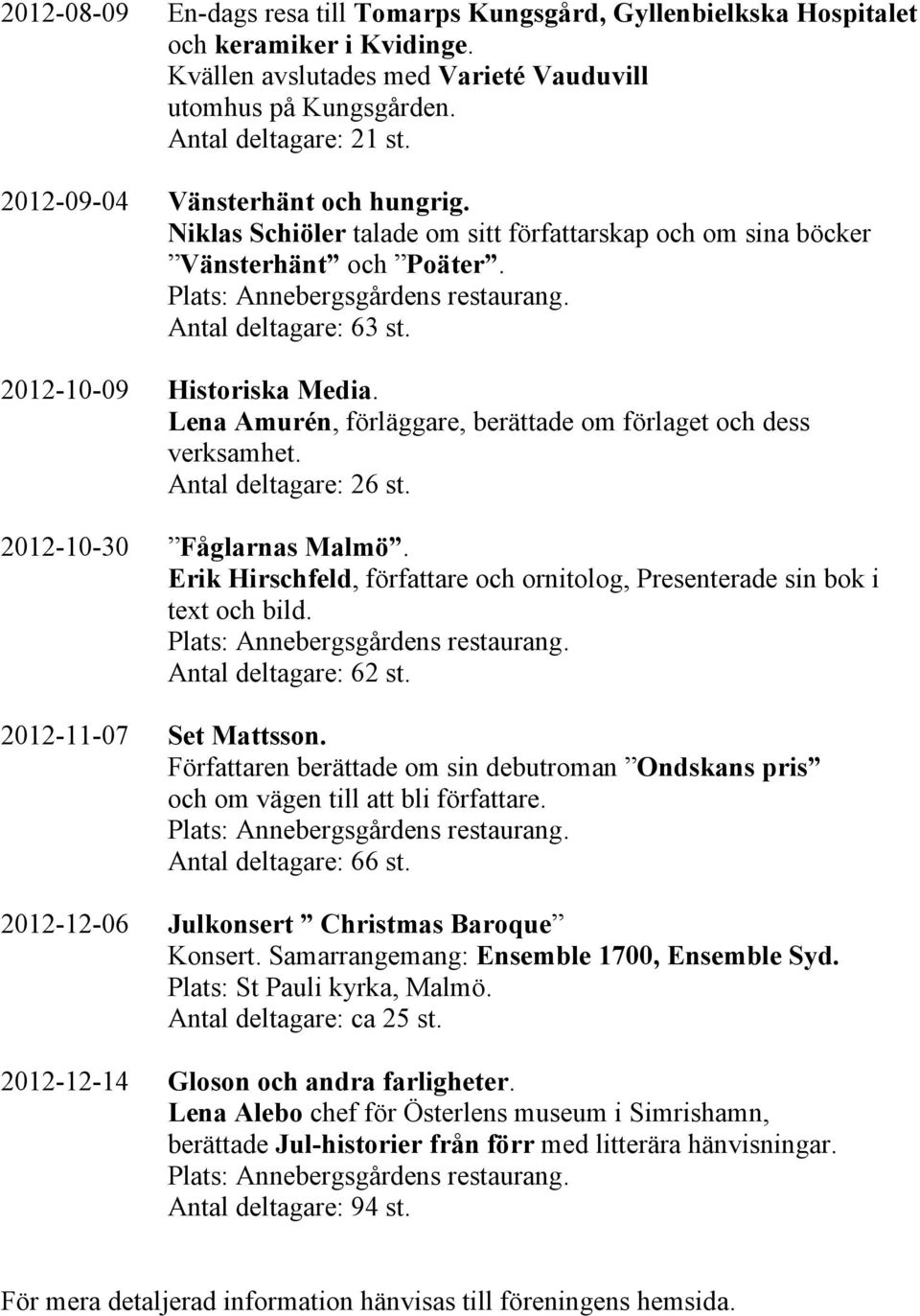 Lena Amurén, förläggare, berättade om förlaget och dess verksamhet. Antal deltagare: 26 st. 2012-10-30 Fåglarnas Malmö. Erik Hirschfeld, författare och ornitolog, Presenterade sin bok i text och bild.