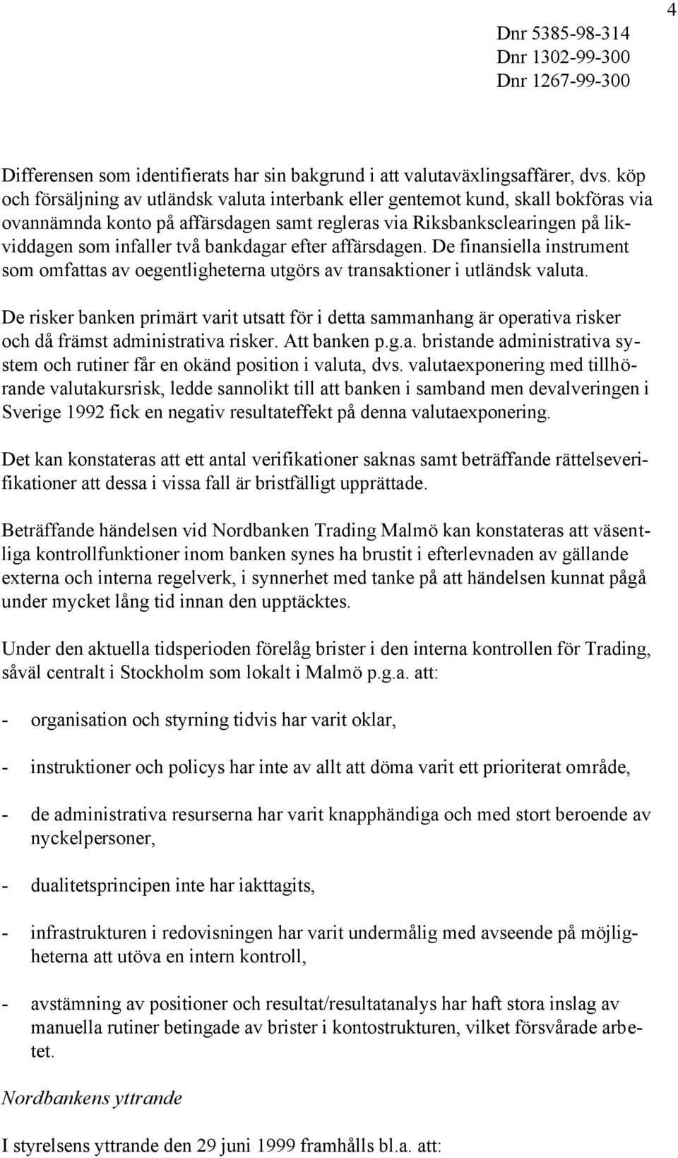 bankdagar efter affärsdagen. De finansiella instrument som omfattas av oegentligheterna utgörs av transaktioner i utländsk valuta.