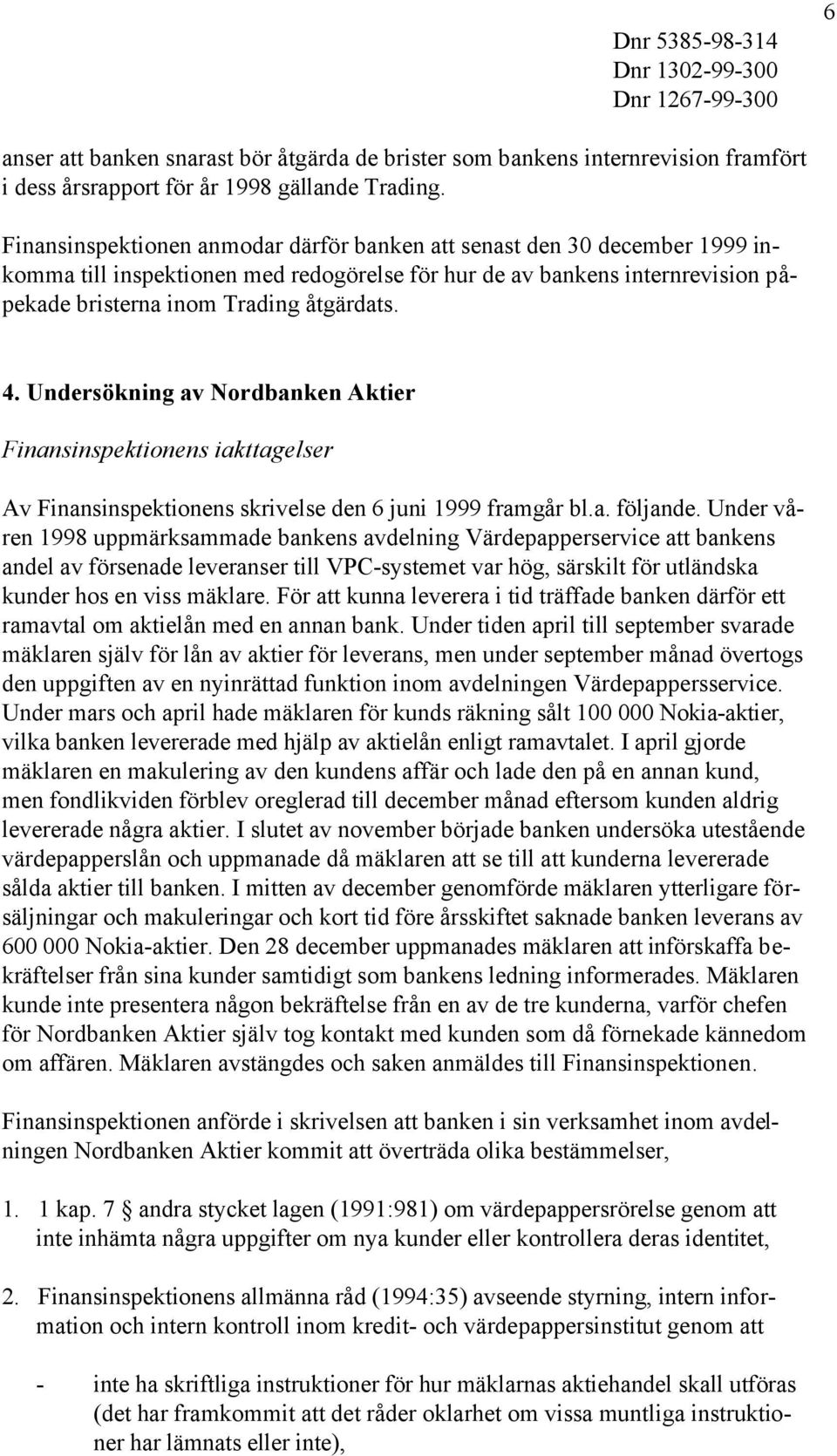 Undersökning av Nordbanken Aktier Finansinspektionens iakttagelser Av Finansinspektionens skrivelse den 6 juni 1999 framgår bl.a. följande.