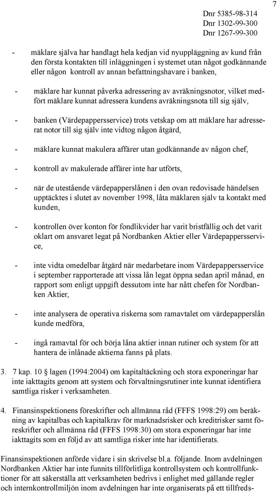 mäklare har adresserat notor till sig själv inte vidtog någon åtgärd, - mäklare kunnat makulera affärer utan godkännande av någon chef, - kontroll av makulerade affärer inte har utförts, - när de