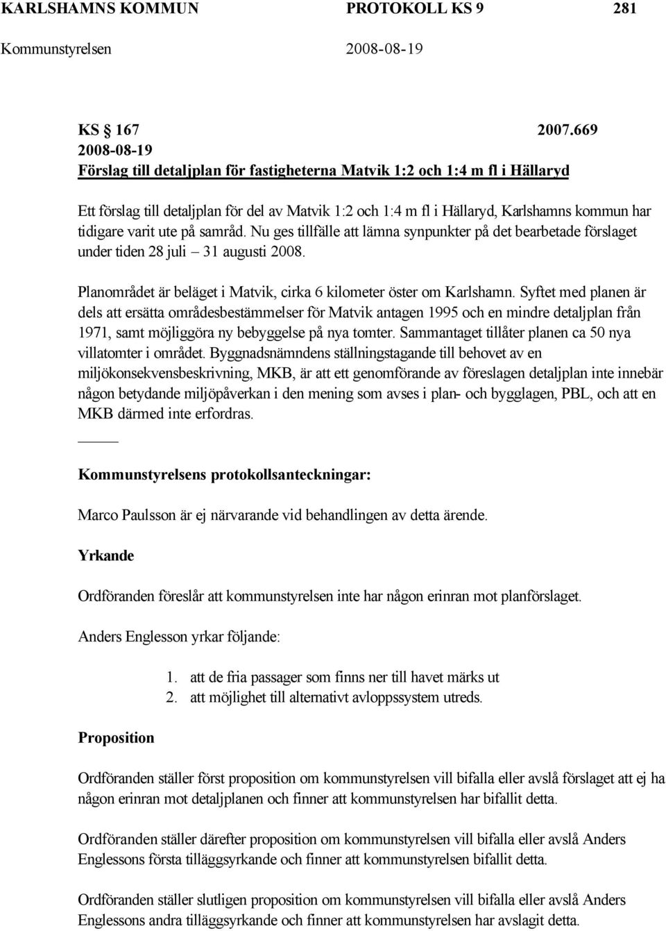 varit ute på samråd. Nu ges tillfälle att lämna synpunkter på det bearbetade förslaget under tiden 28 juli 31 augusti 2008. Planområdet är beläget i Matvik, cirka 6 kilometer öster om Karlshamn.