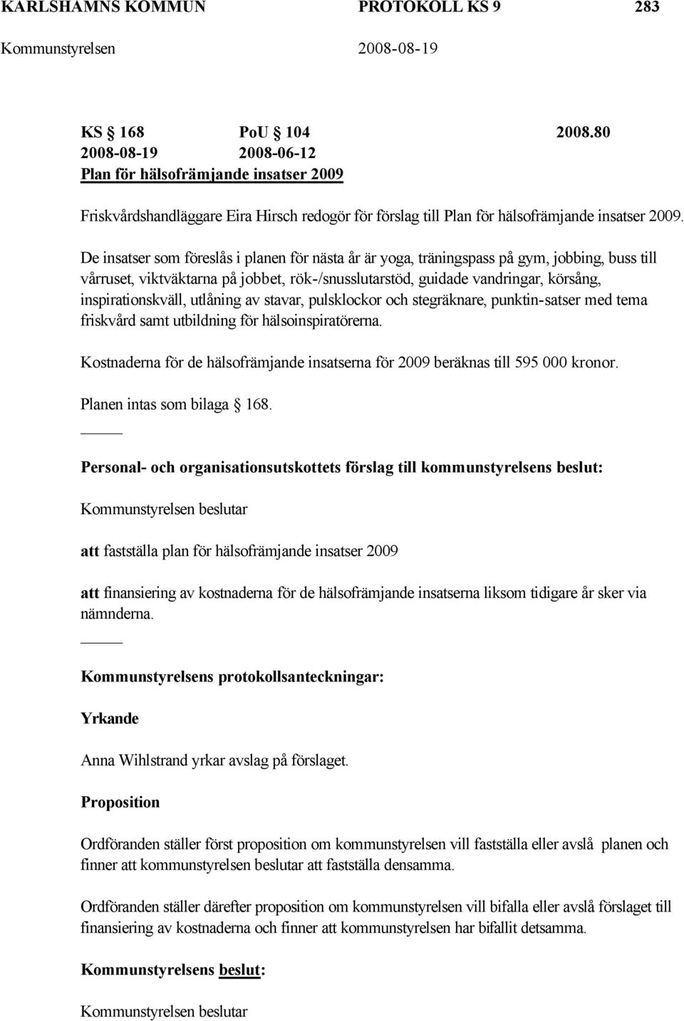 De insatser som föreslås i planen för nästa år är yoga, träningspass på gym, jobbing, buss till vårruset, viktväktarna på jobbet, rök-/snusslutarstöd, guidade vandringar, körsång, inspirationskväll,