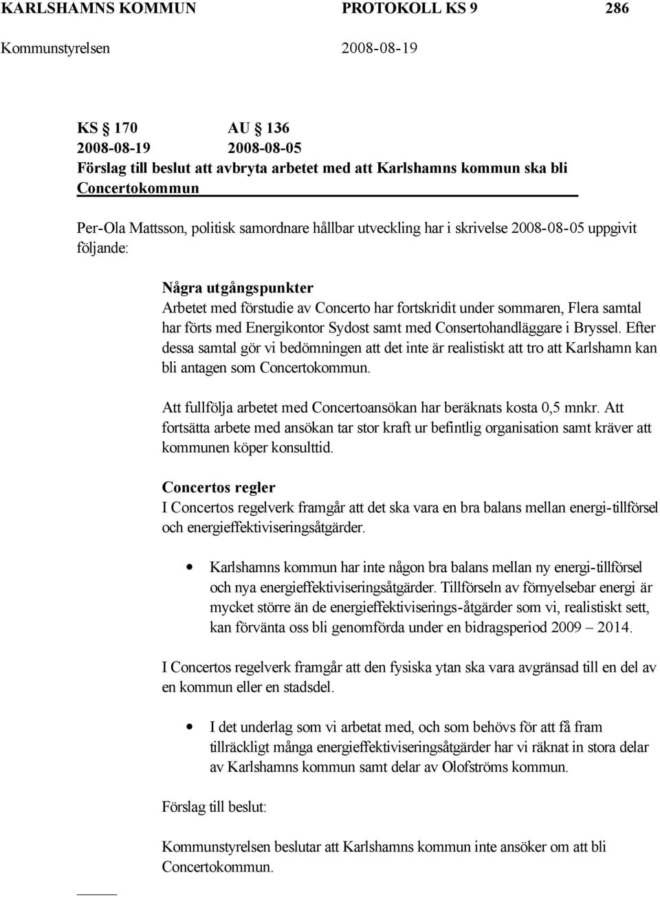 samt med Consertohandläggare i Bryssel. Efter dessa samtal gör vi bedömningen att det inte är realistiskt att tro att Karlshamn kan bli antagen som Concertokommun.