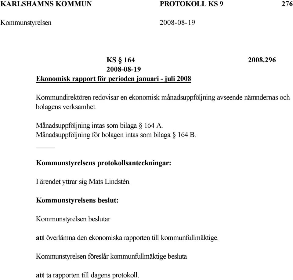 nämndernas och bolagens verksamhet. Månadsuppföljning intas som bilaga 164 A. Månadsuppföljning för bolagen intas som bilaga 164 B.