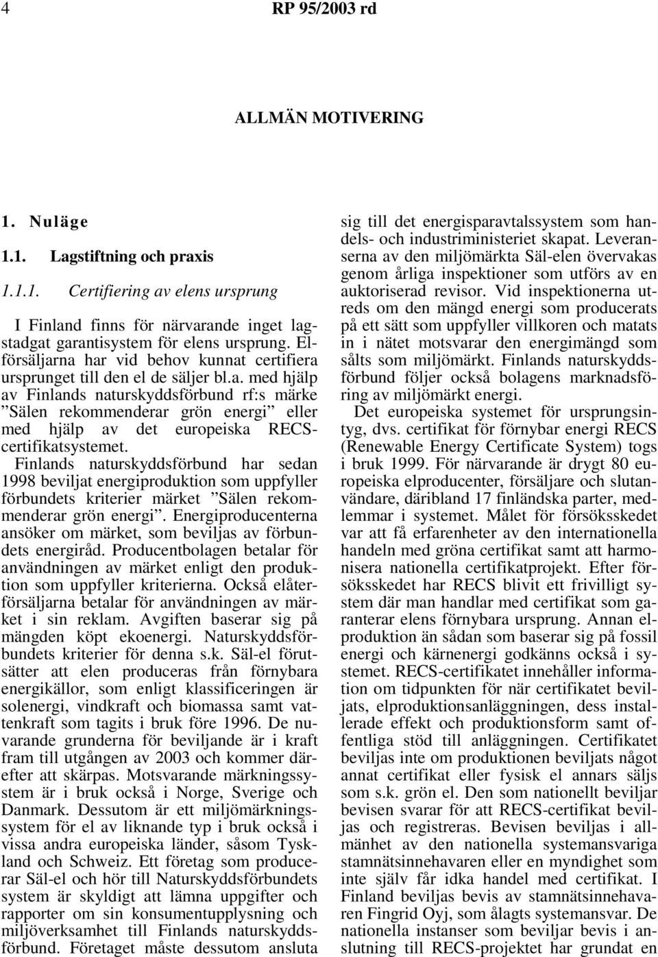 Finlands naturskyddsförbund har sedan 1998 beviljat energiproduktion som uppfyller förbundets kriterier märket Sälen rekommenderar grön energi.