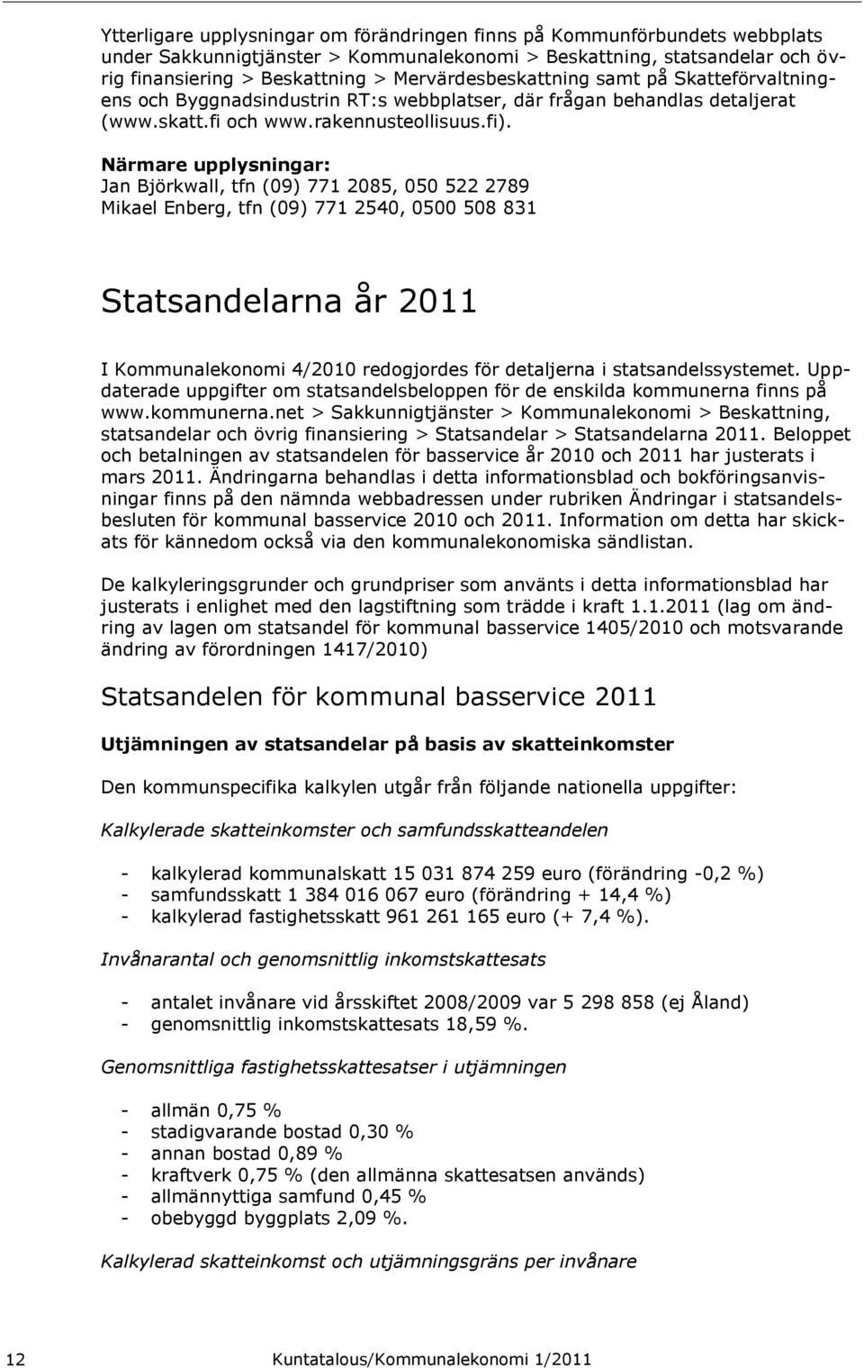 Närmare upplysningar: Jan Björkwall, tfn (09) 771 2085, 050 522 2789 Mikael Enberg, tfn (09) 771 2540, 0500 508 831 Statsandelarna år 2011 I Kommunalekonomi 4/2010 redogjordes för detaljerna i