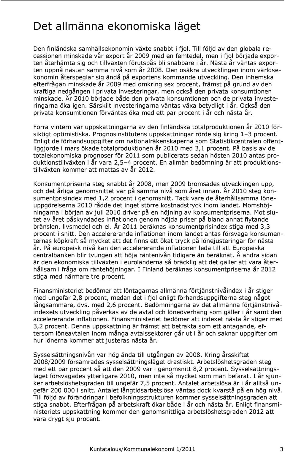 Nästa år väntas exporten uppnå nästan samma nivå som år 2008. Den osäkra utvecklingen inom världsekonomin återspeglar sig ändå på exportens kommande utveckling.