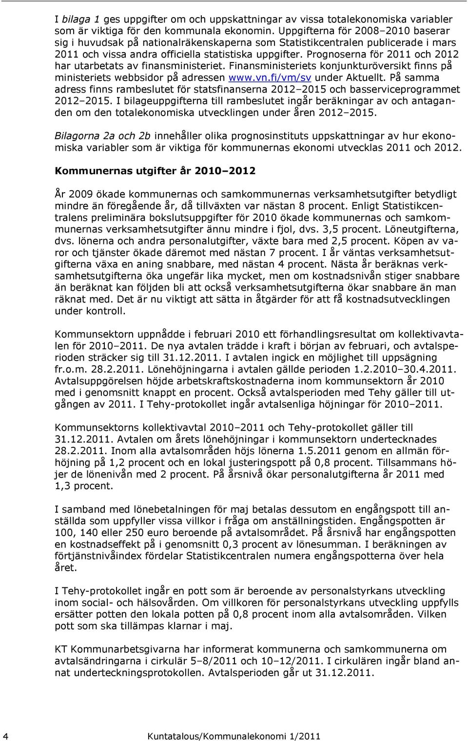 Prognoserna för 2011 och 2012 har utarbetats av finansministeriet. Finansministeriets konjunkturöversikt finns på ministeriets webbsidor på adressen www.vn.fi/vm/sv under Aktuellt.