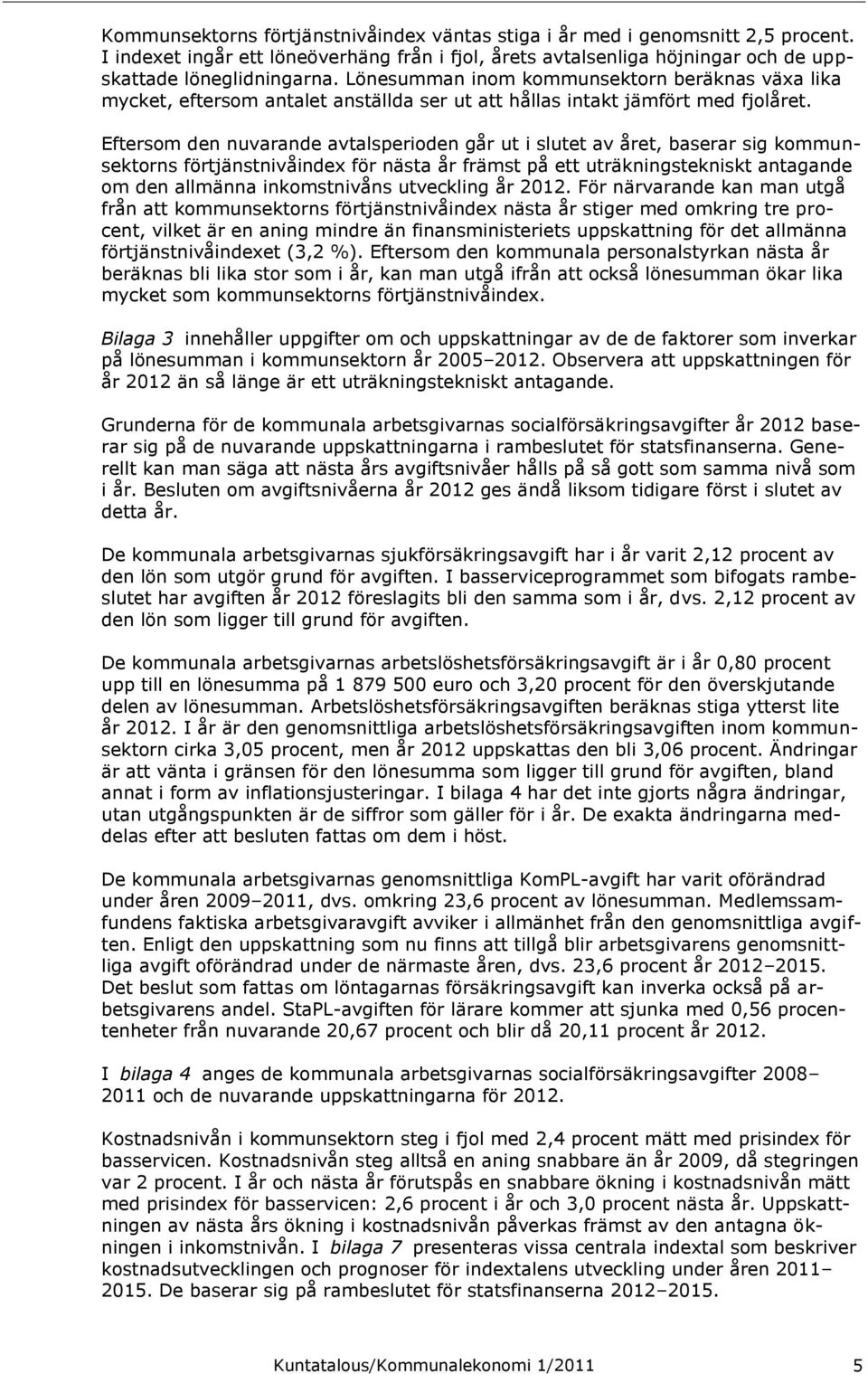 Eftersom den nuvarande avtalsperioden går ut i slutet av året, baserar sig kommunsektorns förtjänstnivåindex för nästa år främst på ett uträkningstekniskt antagande om den allmänna inkomstnivåns