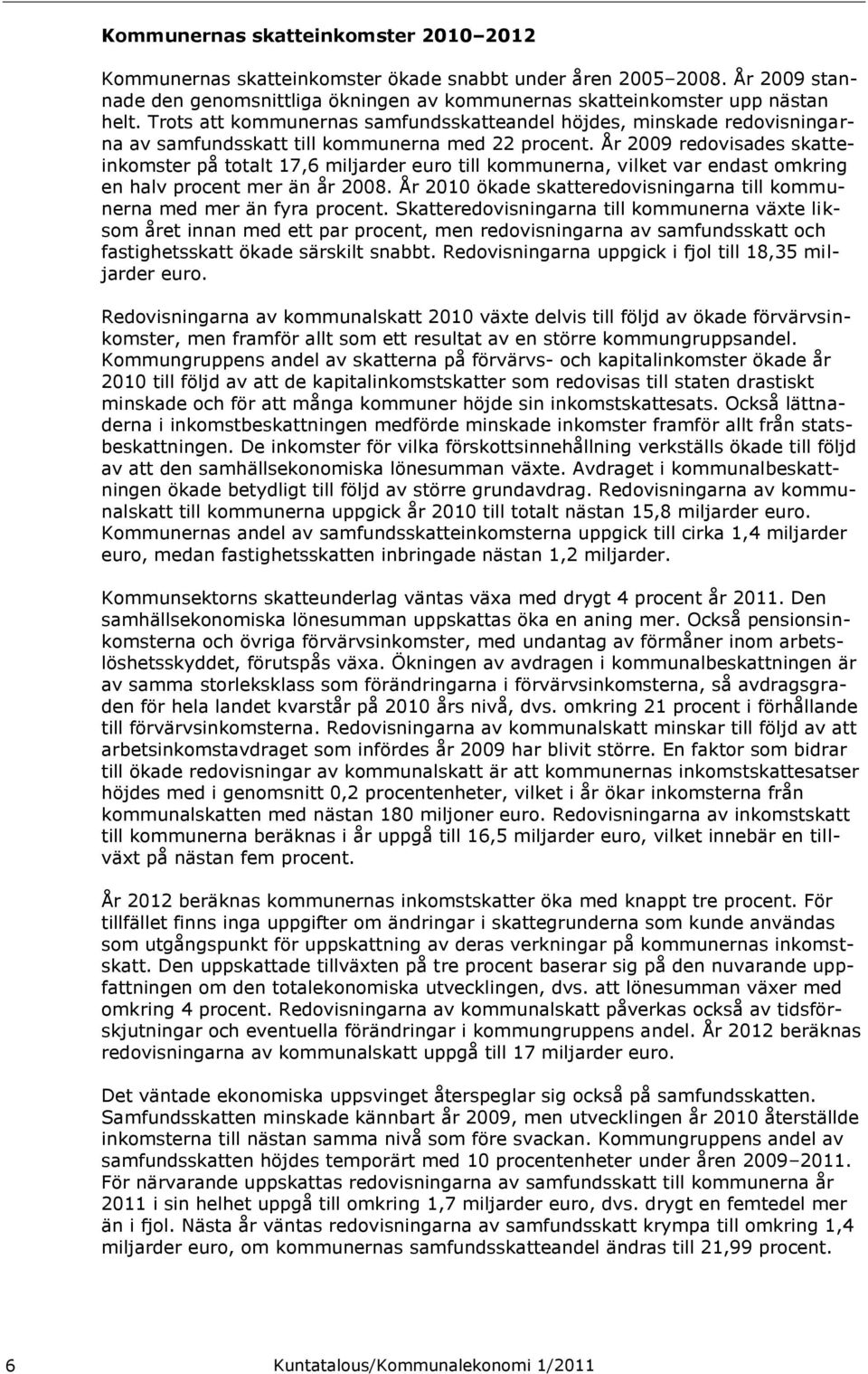 År 2009 redovisades skatteinkomster på totalt 17,6 miljarder euro till kommunerna, vilket var endast omkring en halv procent mer än år 2008.