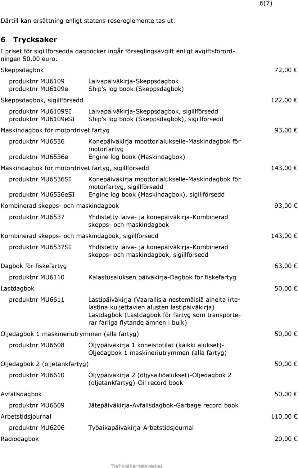 Laivapäiväkirja-Skeppsdagbok, sigillförsedd Ship s log book (Skeppsdagbok), sigillförsedd Maskindagbok för motordrivet fartyg 93,00 produktnr MU6536 produktnr MU6536e Konepäiväkirja