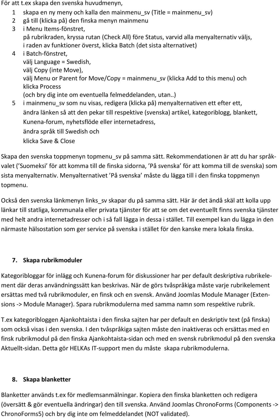 rutan (Check All) före Status, varvid alla menyalternativ väljs, i raden av funktioner överst, klicka Batch (det sista alternativet) 4 i Batch-fönstret, välj Language = Swedish, välj Copy (inte