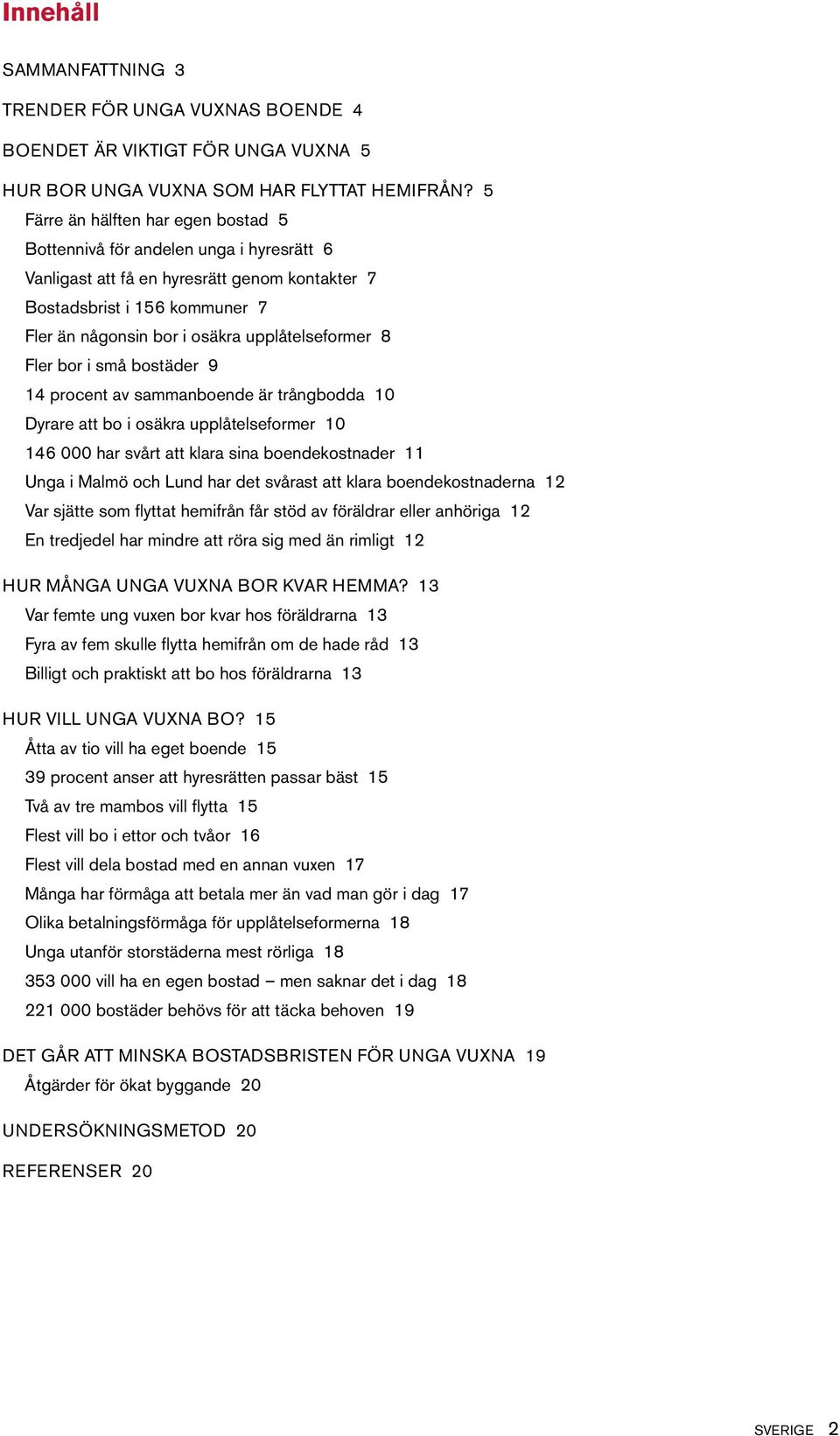 upplåtelseformer 8 Fler bor i små bostäder 9 14 procent av sammanboende är trångbodda 1 Dyrare att bo i osäkra upplåtelseformer 1 146 har svårt att klara sina boendekostnader 11 Unga i Malmö och Lund