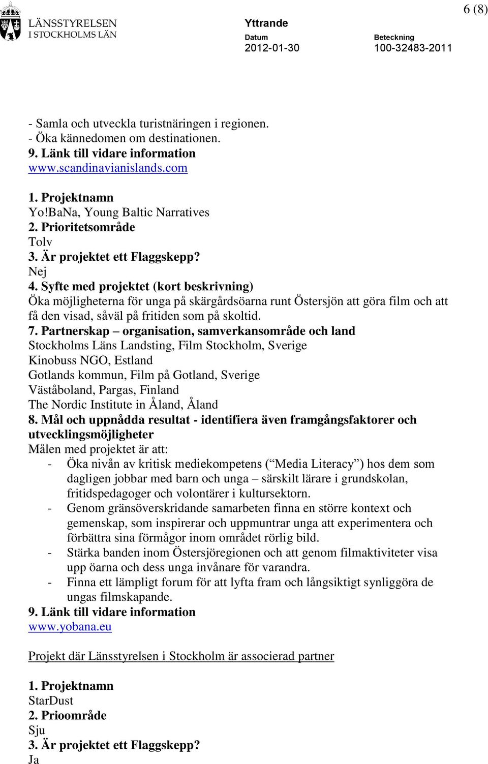 Stockholms Läns Landsting, Film Stockholm, Sverige Kinobuss NGO, Estland Gotlands kommun, Film på Gotland, Sverige Väståboland, Pargas, Finland The Nordic Institute in Åland, Åland Målen med