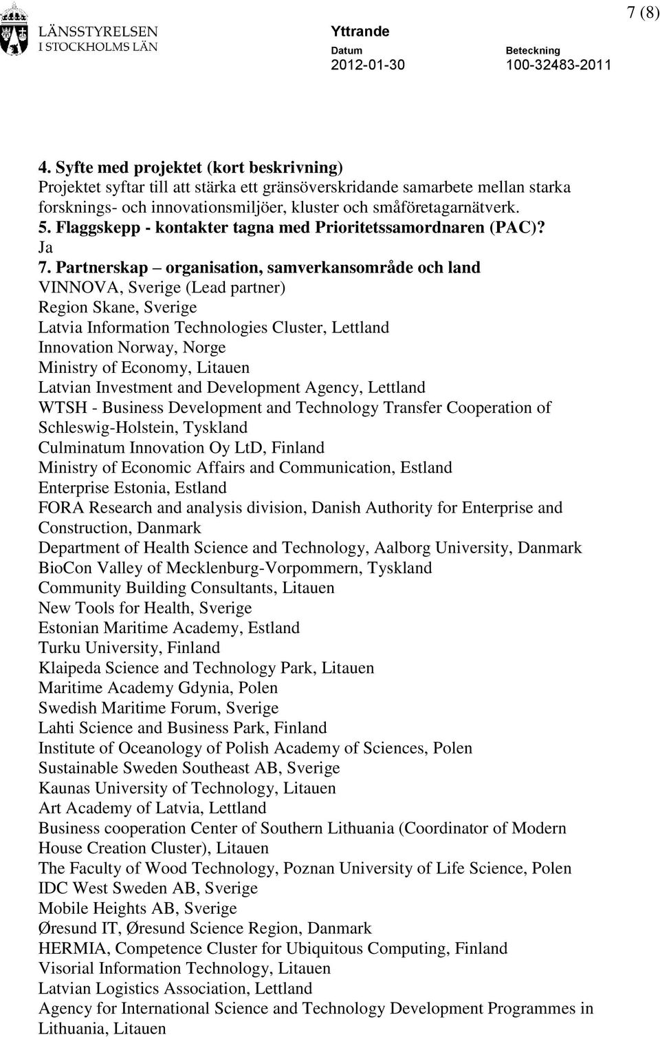 Ja VINNOVA, Sverige (Lead partner) Region Skane, Sverige Latvia Information Technologies Cluster, Lettland Innovation Norway, Norge Ministry of Economy, Litauen Latvian Investment and Development