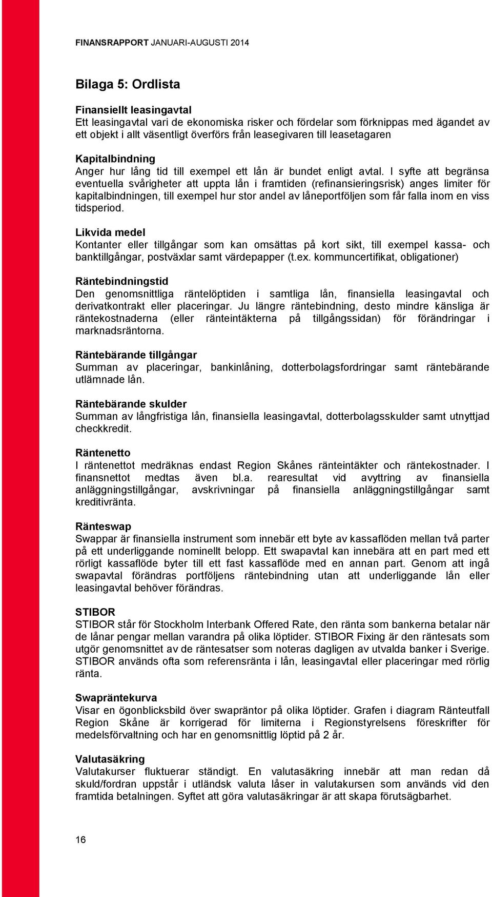 I syfte att begränsa eventuella svårigheter att uppta lån i framtiden (refinansieringsrisk) anges limiter för kapitalbindningen, till exempel hur stor andel av låneportföljen som får falla inom en