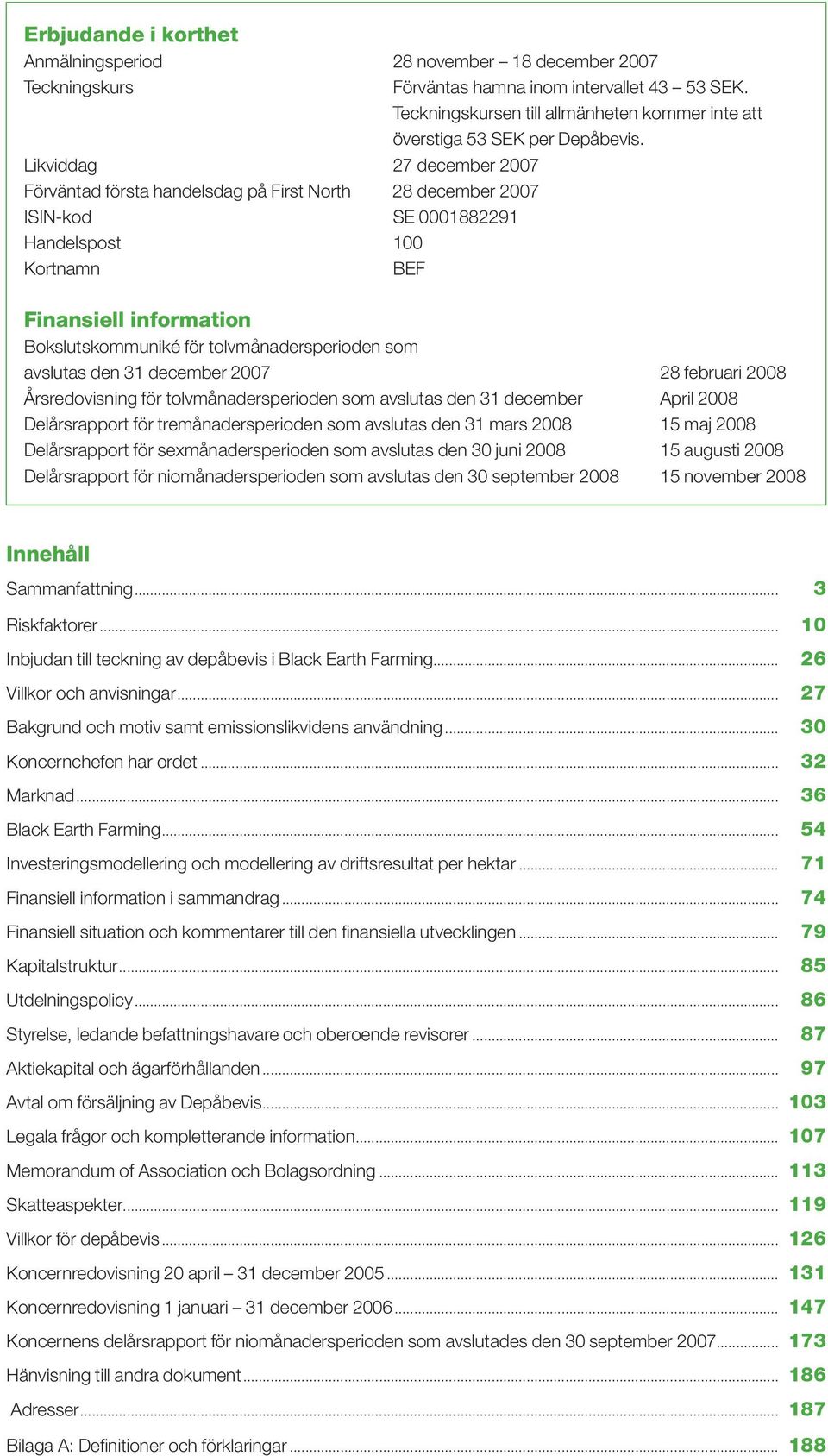 Likviddag 27 december 2007 Förväntad första handelsdag på First North 28 december 2007 ISIN-kod SE 0001882291 Handelspost 100 Kortnamn BEF Finansiell information Bokslutskommuniké för