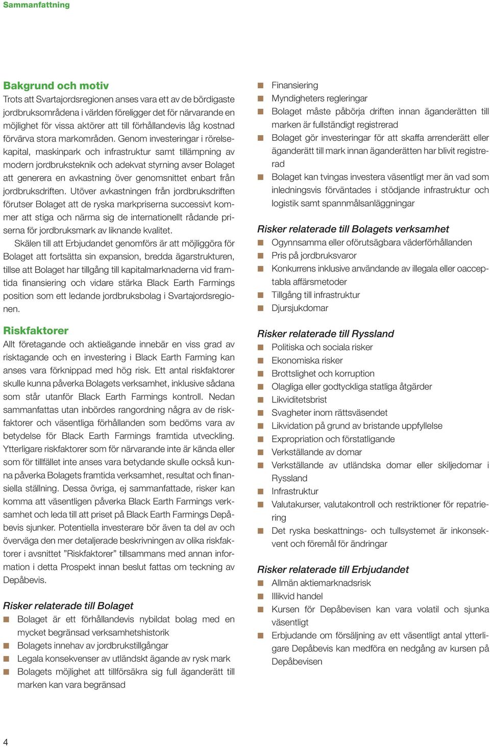 Genom investeringar i rörelsekapital, maskinpark och infrastruktur samt tillämpning av modern jordbruksteknik och adekvat styrning avser Bolaget att generera en avkastning över genomsnittet enbart