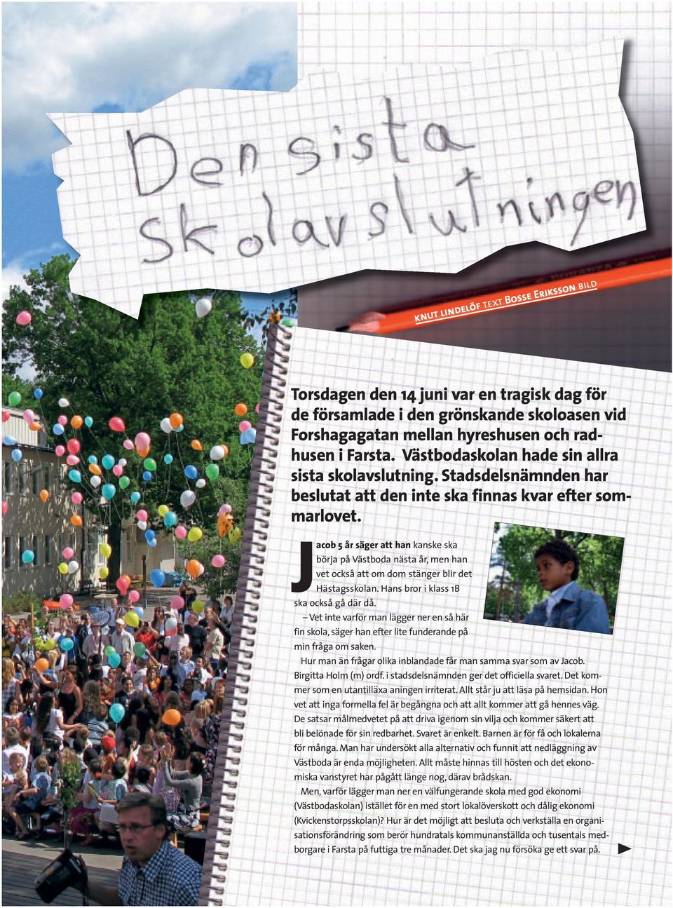 Jacob 5 år säger att han kanske ska börja på Västboda nästa år, men han vet också att om dom stänger blir det Hästagsskolan. Hans bror i klass 1B ska också gå där då.