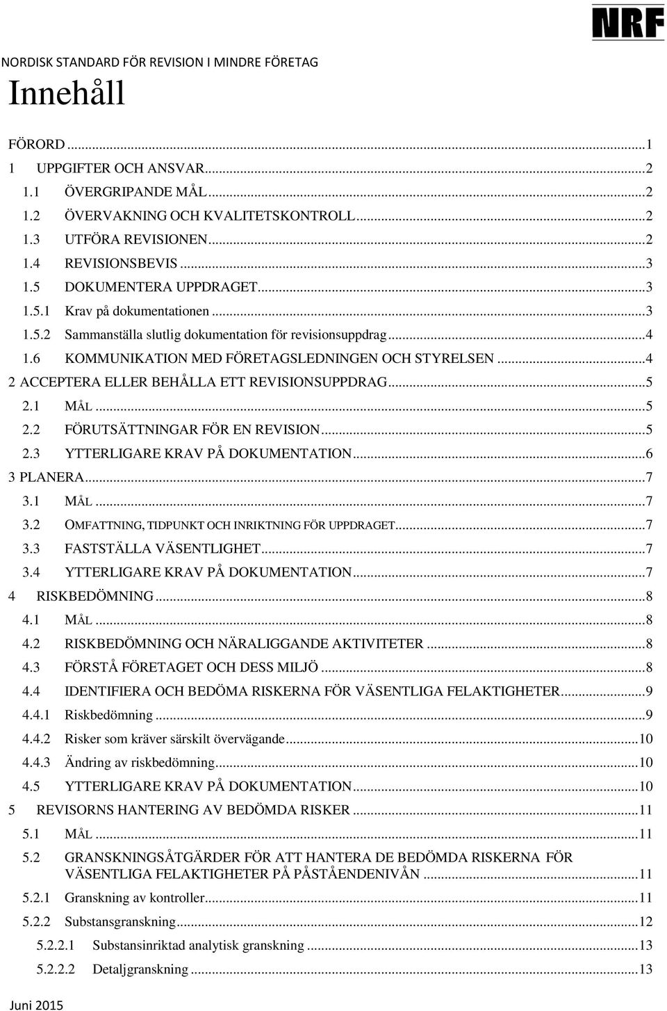 1 MÅL... 5 2.2 FÖRUTSÄTTNINGAR FÖR EN REVISION... 5 2.3 YTTERLIGARE KRAV PÅ DOKUMENTATION... 6 3 PLANERA... 7 3.1 MÅL... 7 3.2 OMFATTNING, TIDPUNKT OCH INRIKTNING FÖR UPPDRAGET... 7 3.3 FASTSTÄLLA VÄSENTLIGHET.