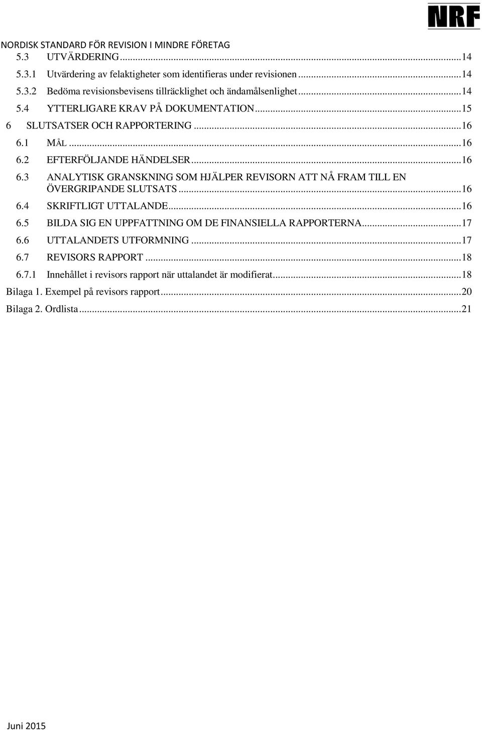 .. 16 6.4 SKRIFTLIGT UTTALANDE... 16 6.5 BILDA SIG EN UPPFATTNING OM DE FINANSIELLA RAPPORTERNA... 17 6.6 UTTALANDETS UTFORMNING... 17 6.7 REVISORS RAPPORT... 18 6.7.1 Innehållet i revisors rapport när uttalandet är modifierat.