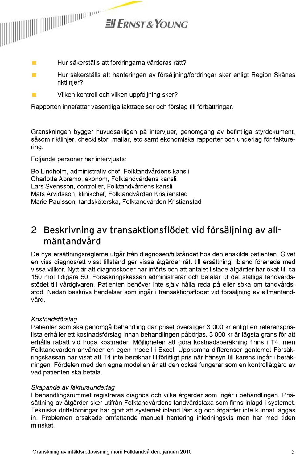 Granskningen bygger huvudsakligen på intervjuer, genomgång av befintliga styrdokument, såsom riktlinjer, checklistor, mallar, etc samt ekonomiska rapporter och underlag för fakturering.