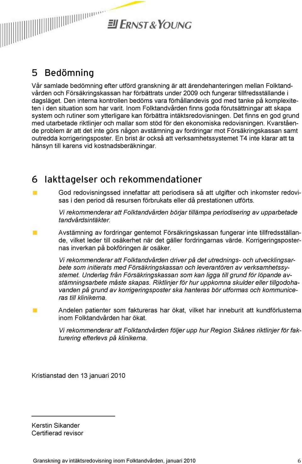 Inom Folktandvården finns goda förutsättningar att skapa system och rutiner som ytterligare kan förbättra intäktsredovisningen.