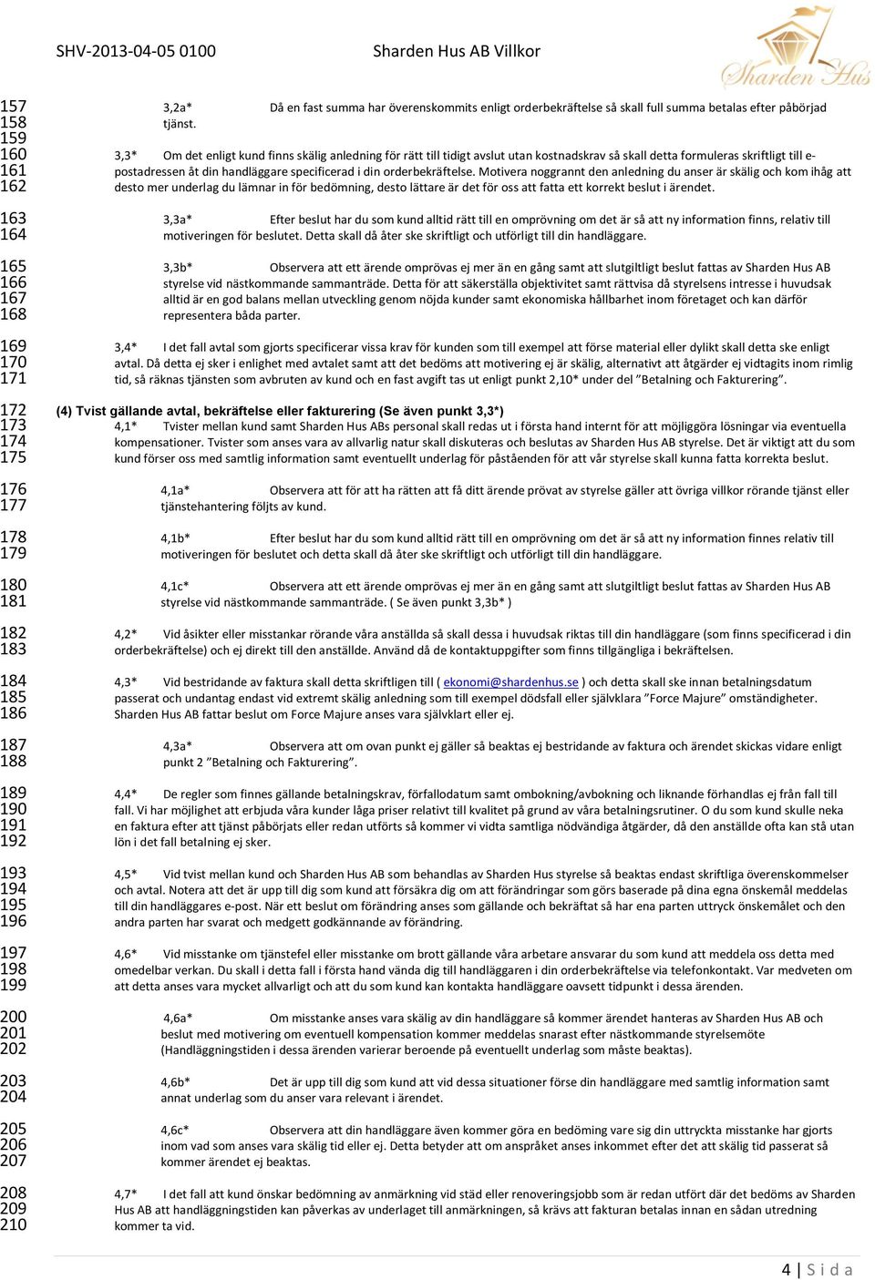 3,3* Om det enligt kund finns skälig anledning för rätt till tidigt avslut utan kostnadskrav så skall detta formuleras skriftligt till e- postadressen åt din handläggare specificerad i din