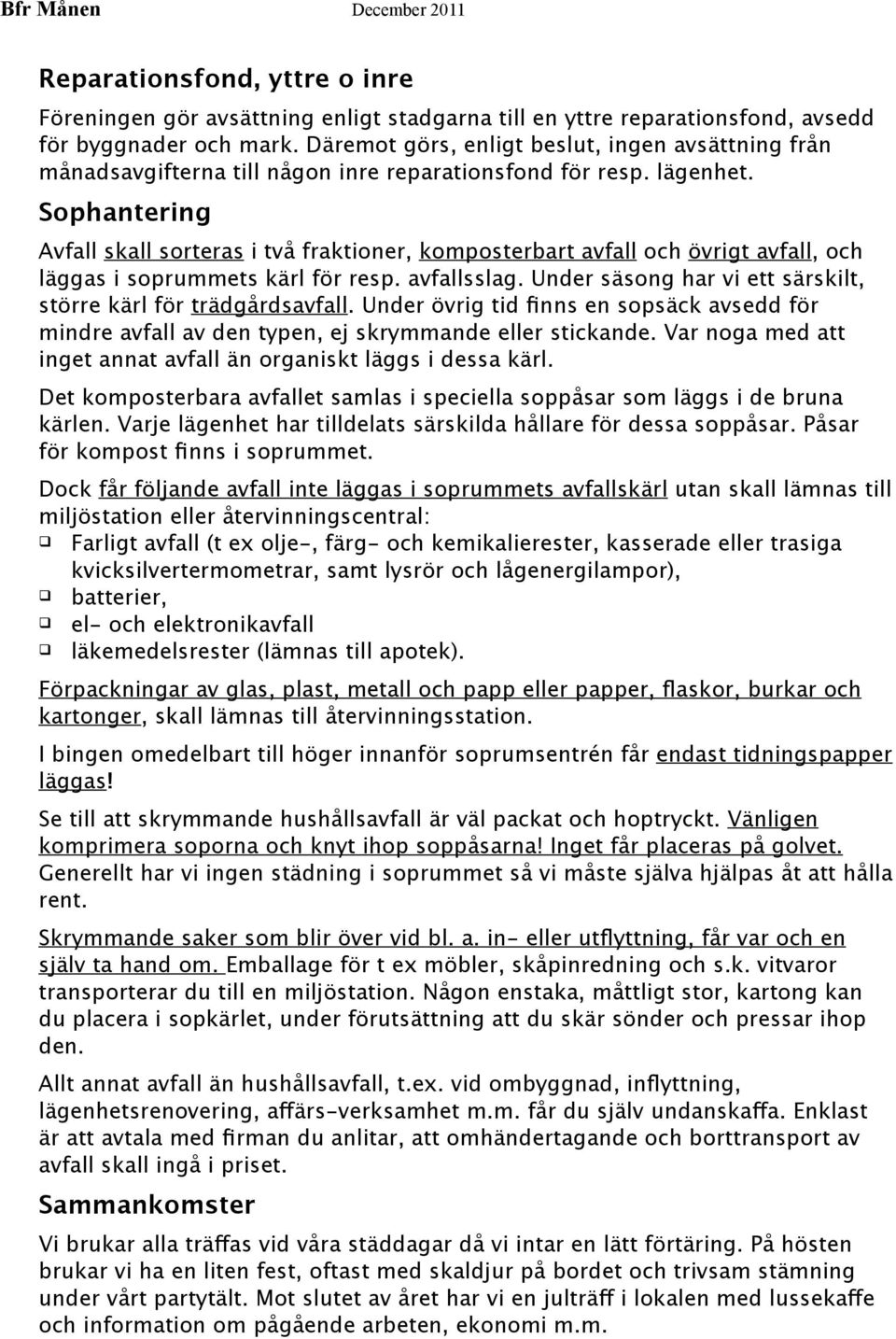 Sophantering Avfall skall sorteras i två fraktioner, komposterbart avfall och övrigt avfall, och läggas i soprummets kärl för resp. avfallsslag.