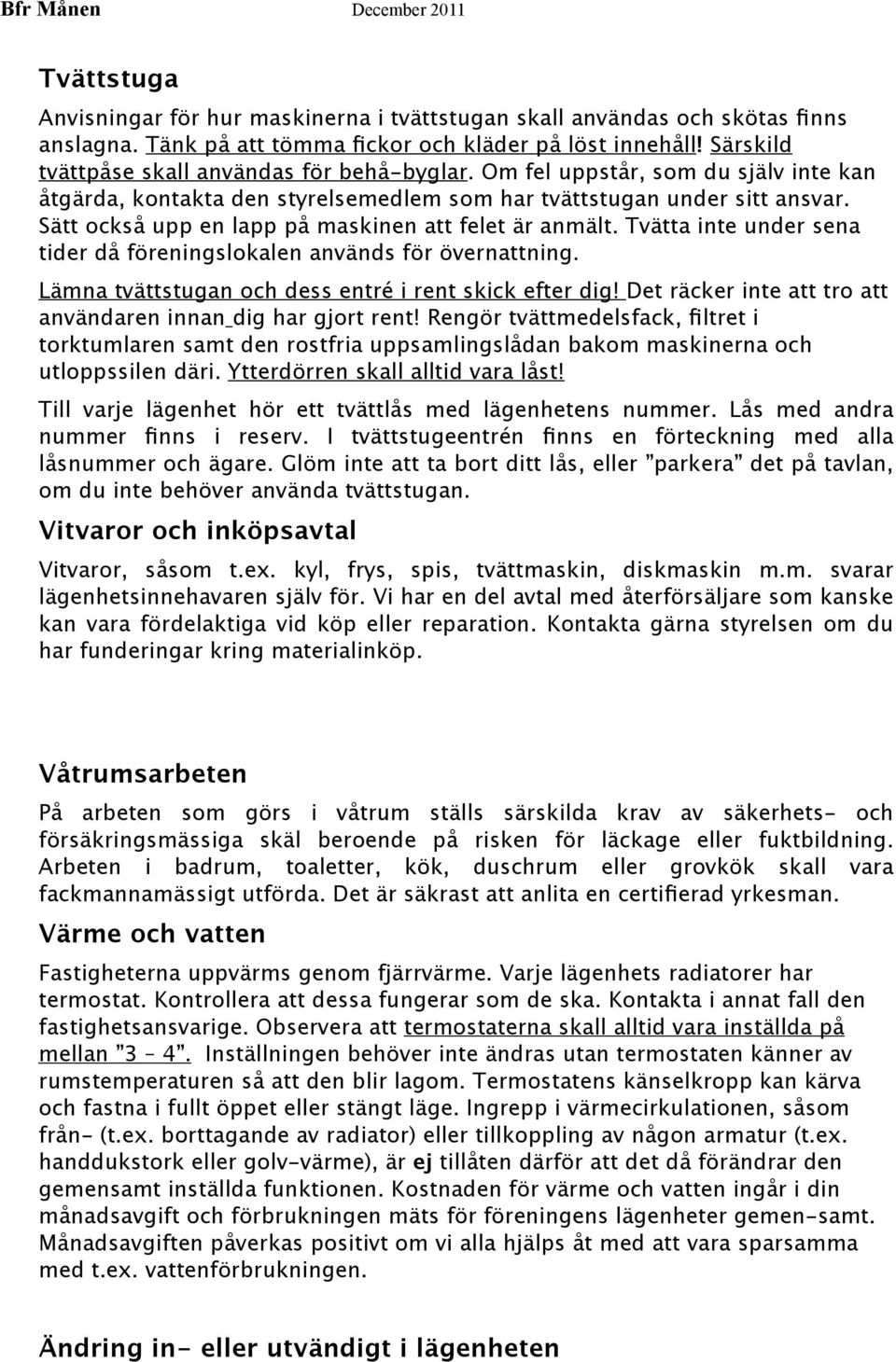 Sätt också upp en lapp på maskinen att felet är anmält. Tvätta inte under sena tider då föreningslokalen används för övernattning. Lämna tvättstugan och dess entré i rent skick efter dig!