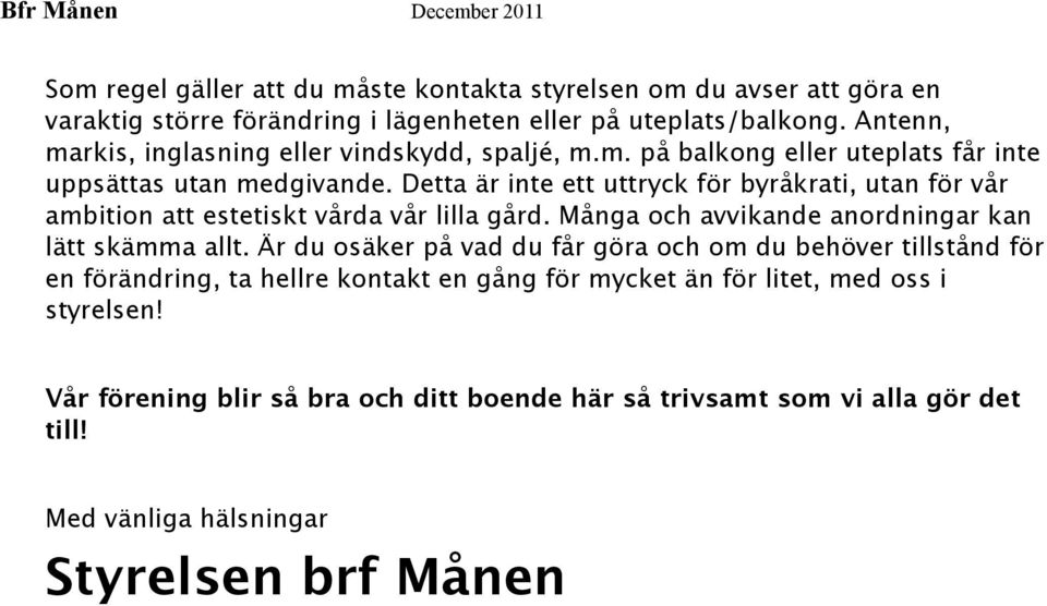 Detta är inte ett uttryck för byråkrati, utan för vår ambition att estetiskt vårda vår lilla gård. Många och avvikande anordningar kan lätt skämma allt.