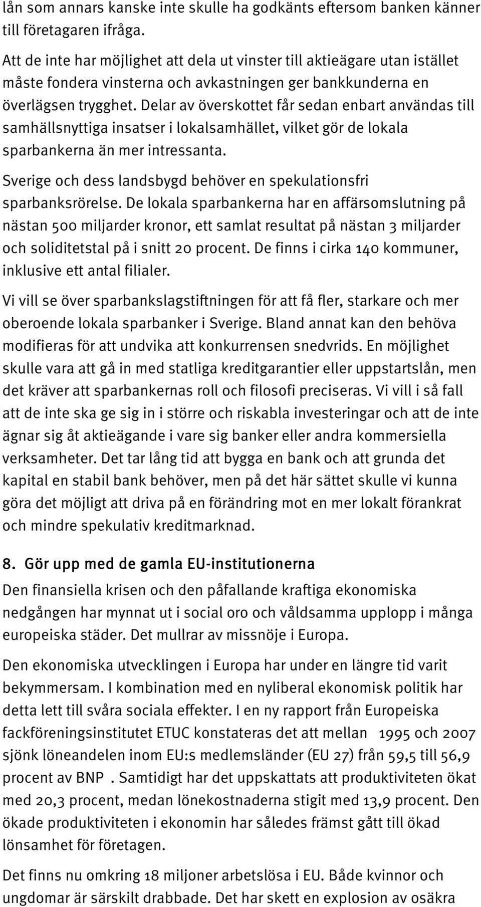 Delar av överskottet får sedan enbart användas till samhällsnyttiga insatser i lokalsamhället, vilket gör de lokala sparbankerna än mer intressanta.