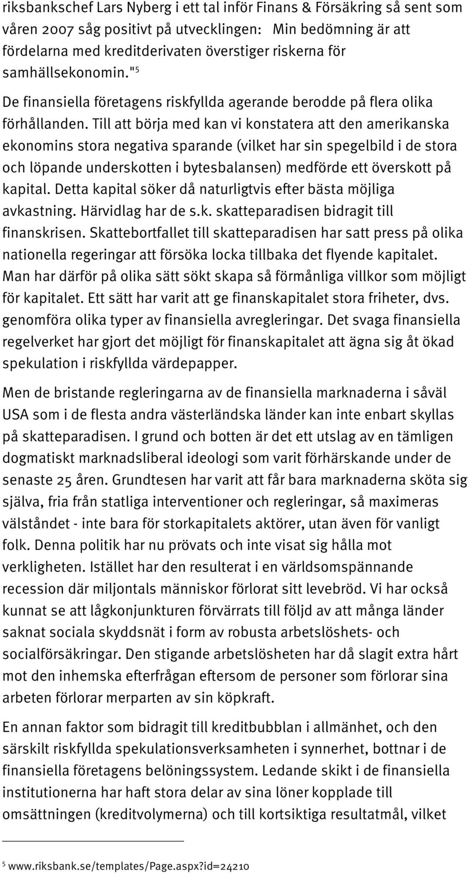 Till att börja med kan vi konstatera att den amerikanska ekonomins stora negativa sparande (vilket har sin spegelbild i de stora och löpande underskotten i bytesbalansen) medförde ett överskott på