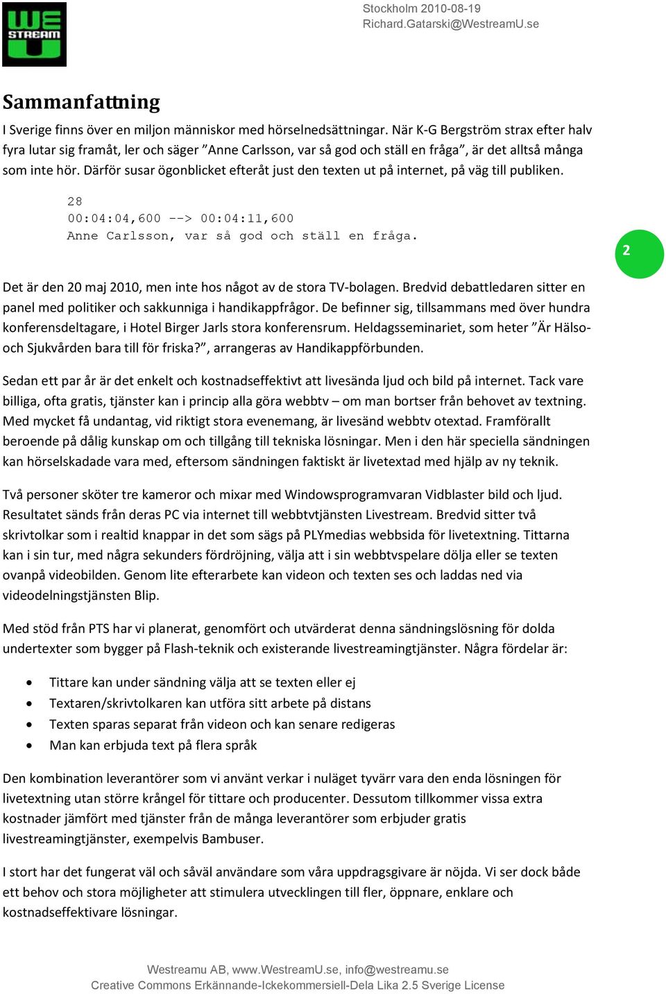 Därför susar ögonblicket efteråt just den texten ut på internet, på väg till publiken. 28 00:04:04,600 --> 00:04:11,600 Anne Carlsson, var så god och ställ en fråga.